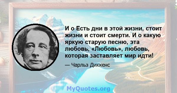 И o Есть дни в этой жизни, стоит жизни и стоит смерти. И о какую яркую старую песню, эта любовь, «Любовь», любовь, которая заставляет мир идти!