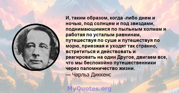 И, таким образом, когда -либо днем ​​и ночью, под солнцем и под звездами, поднимающимися по пыльным холмам и работая по усталым равнинам, путешествуя по суше и путешествуя по морю, приезжая и уходят так странно,