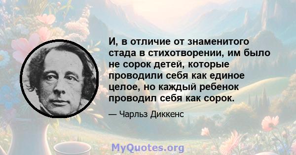 И, в отличие от знаменитого стада в стихотворении, им было не сорок детей, которые проводили себя как единое целое, но каждый ребенок проводил себя как сорок.