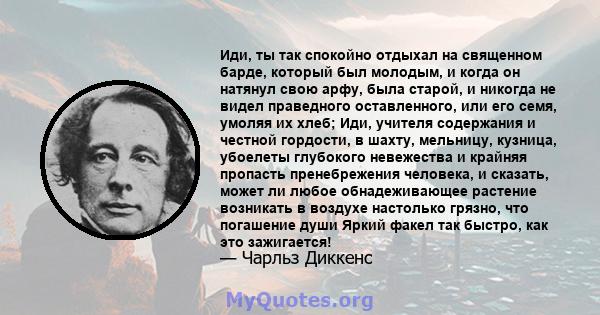 Иди, ты так спокойно отдыхал на священном барде, который был молодым, и когда он натянул свою арфу, была старой, и никогда не видел праведного оставленного, или его семя, умоляя их хлеб; Иди, учителя содержания и