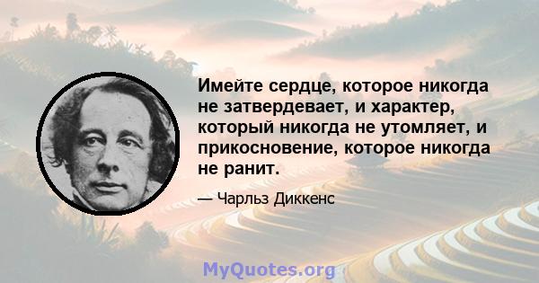 Имейте сердце, которое никогда не затвердевает, и характер, который никогда не утомляет, и прикосновение, которое никогда не ранит.