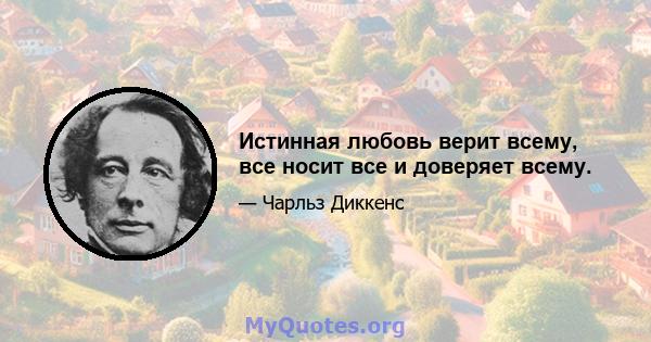 Истинная любовь верит всему, все носит все и доверяет всему.