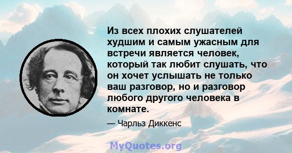 Из всех плохих слушателей худшим и самым ужасным для встречи является человек, который так любит слушать, что он хочет услышать не только ваш разговор, но и разговор любого другого человека в комнате.