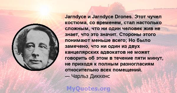 Jarndyce и Jarndyce Drones. Этот чучел костюма, со временем, стал настолько сложным, что ни один человек жив не знает, что это значит. Стороны этого понимают меньше всего; Но было замечено, что ни один из двух