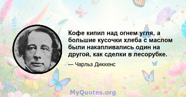 Кофе кипил над огнем угля, а большие кусочки хлеба с маслом были накапливались один на другой, как сделки в лесорубке.