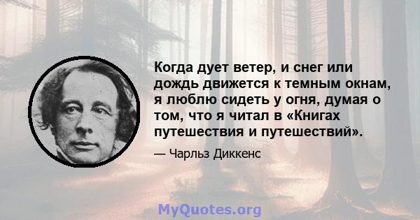 Когда дует ветер, и снег или дождь движется к темным окнам, я люблю сидеть у огня, думая о том, что я читал в «Книгах путешествия и путешествий».