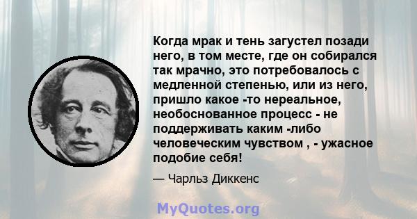 Когда мрак и тень загустел позади него, в том месте, где он собирался так мрачно, это потребовалось с медленной степенью, или из него, пришло какое -то нереальное, необоснованное процесс - не поддерживать каким -либо