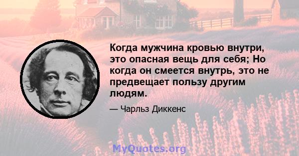 Когда мужчина кровью внутри, это опасная вещь для себя; Но когда он смеется внутрь, это не предвещает пользу другим людям.