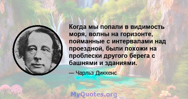 Когда мы попали в видимость моря, волны на горизонте, пойманные с интервалами над проездной, были похожи на проблески другого берега с башнями и зданиями.