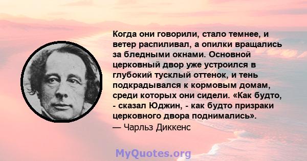 Когда они говорили, стало темнее, и ветер распиливал, а опилки вращались за бледными окнами. Основной церковный двор уже устроился в глубокий тусклый оттенок, и тень подкрадывался к кормовым домам, среди которых они