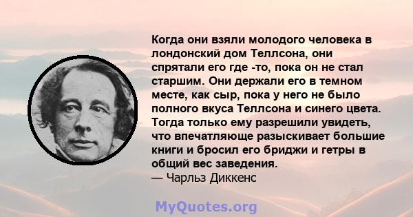 Когда они взяли молодого человека в лондонский дом Теллсона, они спрятали его где -то, пока он не стал старшим. Они держали его в темном месте, как сыр, пока у него не было полного вкуса Теллсона и синего цвета. Тогда