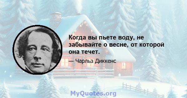 Когда вы пьете воду, не забывайте о весне, от которой она течет.