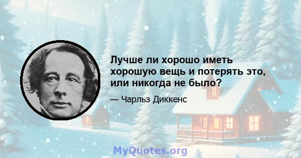 Лучше ли хорошо иметь хорошую вещь и потерять это, или никогда не было?