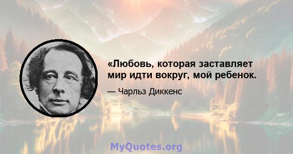 «Любовь, которая заставляет мир идти вокруг, мой ребенок.