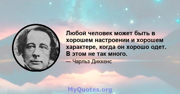 Любой человек может быть в хорошем настроении и хорошем характере, когда он хорошо одет. В этом не так много.