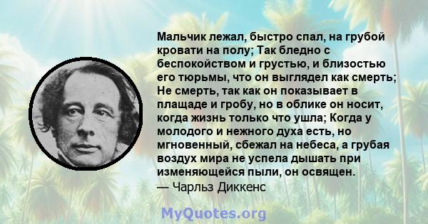 Мальчик лежал, быстро спал, на грубой кровати на полу; Так бледно с беспокойством и грустью, и близостью его тюрьмы, что он выглядел как смерть; Не смерть, так как он показывает в плащаде и гробу, но в облике он носит,