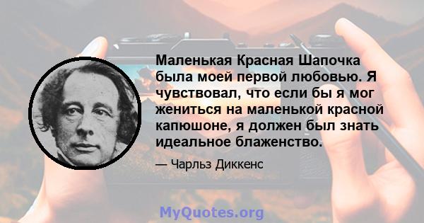 Маленькая Красная Шапочка была моей первой любовью. Я чувствовал, что если бы я мог жениться на маленькой красной капюшоне, я должен был знать идеальное блаженство.