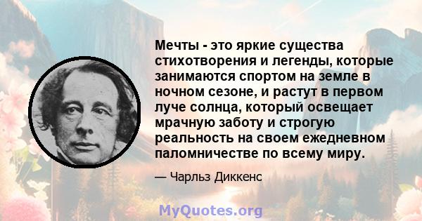 Мечты - это яркие существа стихотворения и легенды, которые занимаются спортом на земле в ночном сезоне, и растут в первом луче солнца, который освещает мрачную заботу и строгую реальность на своем ежедневном