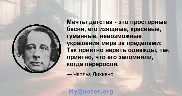 Мечты детства - это просторные басни, его изящные, красивые, гуманные, невозможные украшения мира за пределами; Так приятно верить однажды, так приятно, что его запомнили, когда переросли.