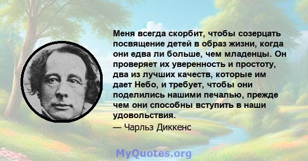 Меня всегда скорбит, чтобы созерцать посвящение детей в образ жизни, когда они едва ли больше, чем младенцы. Он проверяет их уверенность и простоту, два из лучших качеств, которые им дает Небо, и требует, чтобы они