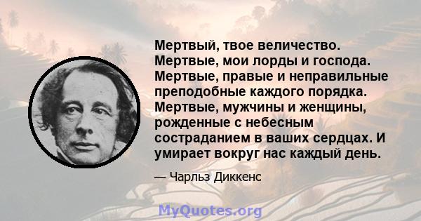 Мертвый, твое величество. Мертвые, мои лорды и господа. Мертвые, правые и неправильные преподобные каждого порядка. Мертвые, мужчины и женщины, рожденные с небесным состраданием в ваших сердцах. И умирает вокруг нас