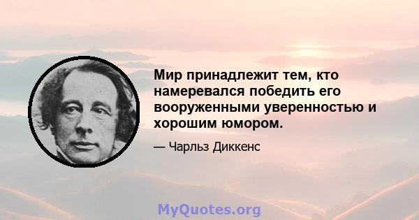 Мир принадлежит тем, кто намеревался победить его вооруженными уверенностью и хорошим юмором.