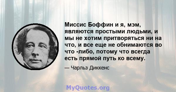 Миссис Боффин и я, мэм, являются простыми людьми, и мы не хотим притворяться ни на что, и все еще не обнимаются во что -либо, потому что всегда есть прямой путь ко всему.