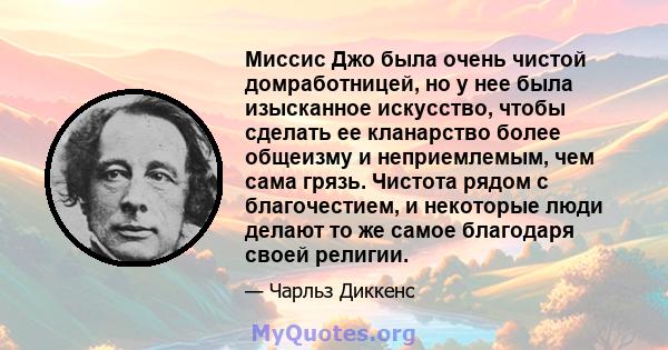 Миссис Джо была очень чистой домработницей, но у нее была изысканное искусство, чтобы сделать ее кланарство более общеизму и неприемлемым, чем сама грязь. Чистота рядом с благочестием, и некоторые люди делают то же