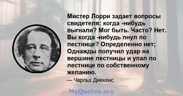 Мистер Лорри задает вопросы свидетеля: когда -нибудь выгнали? Мог быть. Часто? Нет. Вы когда -нибудь пнул по лестнице? Определенно нет; Однажды получил удар на вершине лестницы и упал по лестнице по собственному желанию.