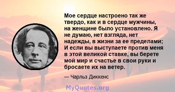 Мое сердце настроено так же твердо, как и в сердце мужчины, на женщине было установлено. Я не думаю, нет взгляда, нет надежды, в жизни за ее пределами; И если вы выступаете против меня в этой великой ставке, вы берете