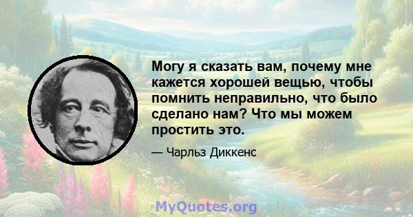 Могу я сказать вам, почему мне кажется хорошей вещью, чтобы помнить неправильно, что было сделано нам? Что мы можем простить это.