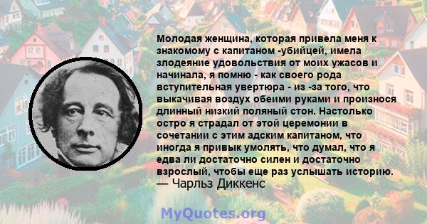 Молодая женщина, которая привела меня к знакомому с капитаном -убийцей, имела злодеяние удовольствия от моих ужасов и начинала, я помню - как своего рода вступительная увертюра - из -за того, что выкачивая воздух обеими 