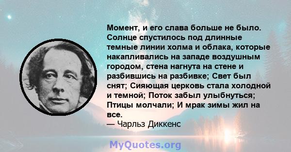 Момент, и его слава больше не было. Солнце спустилось под длинные темные линии холма и облака, которые накапливались на западе воздушным городом, стена нагнута на стене и разбившись на разбивке; Свет был снят; Сияющая