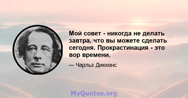 Мой совет - никогда не делать завтра, что вы можете сделать сегодня. Прокрастинация - это вор времени.