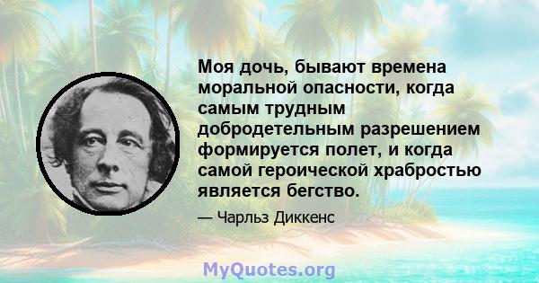 Моя дочь, бывают времена моральной опасности, когда самым трудным добродетельным разрешением формируется полет, и когда самой героической храбростью является бегство.