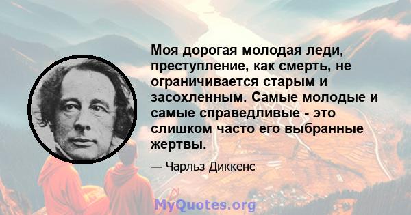 Моя дорогая молодая леди, преступление, как смерть, не ограничивается старым и засохленным. Самые молодые и самые справедливые - это слишком часто его выбранные жертвы.