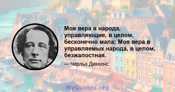 Моя вера в народа, управляющие, в целом, бесконечно мала; Моя вера в управляемых народа, в целом, безжалостная.