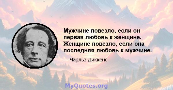 Мужчине повезло, если он первая любовь к женщине. Женщине повезло, если она последняя любовь к мужчине.