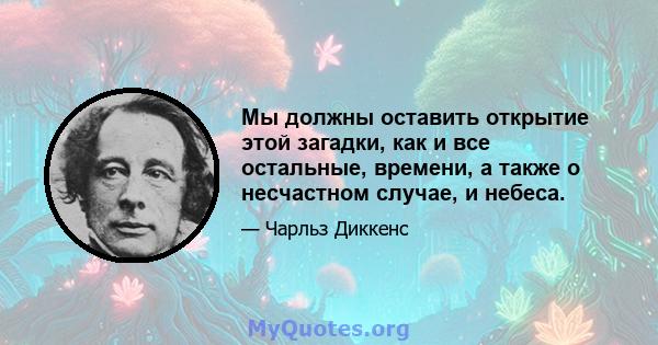 Мы должны оставить открытие этой загадки, как и все остальные, времени, а также о несчастном случае, и небеса.