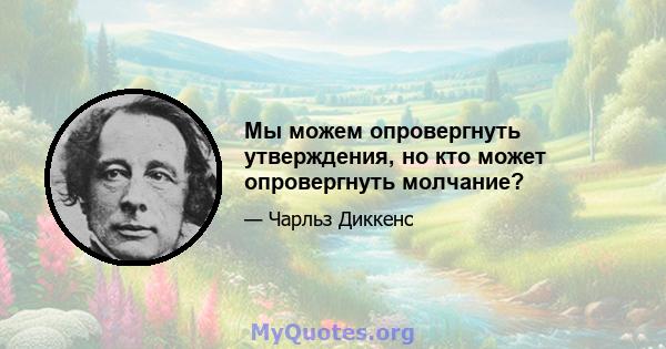 Мы можем опровергнуть утверждения, но кто может опровергнуть молчание?