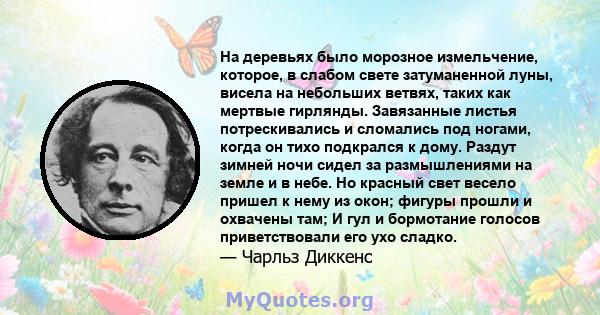 На деревьях было морозное измельчение, которое, в слабом свете затуманенной луны, висела на небольших ветвях, таких как мертвые гирлянды. Завязанные листья потрескивались и сломались под ногами, когда он тихо подкрался