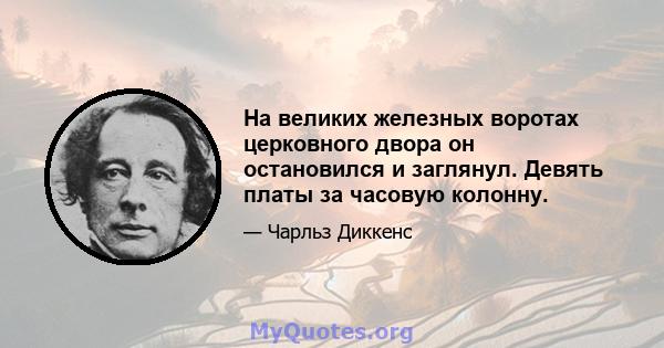 На великих железных воротах церковного двора он остановился и заглянул. Девять платы за часовую колонну.