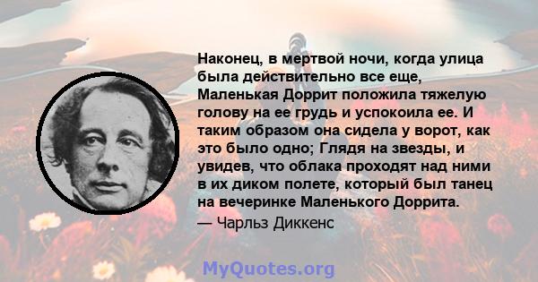 Наконец, в мертвой ночи, когда улица была действительно все еще, Маленькая Доррит положила тяжелую голову на ее грудь и успокоила ее. И таким образом она сидела у ворот, как это было одно; Глядя на звезды, и увидев, что 