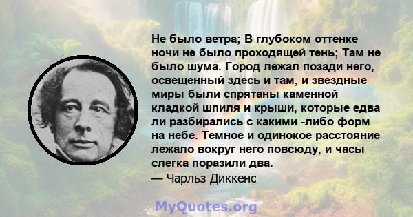 Не было ветра; В глубоком оттенке ночи не было проходящей тень; Там не было шума. Город лежал позади него, освещенный здесь и там, и звездные миры были спрятаны каменной кладкой шпиля и крыши, которые едва ли