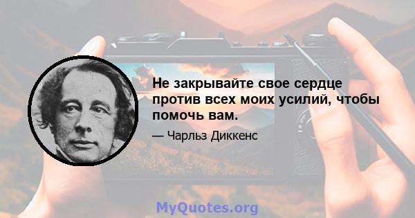 Не закрывайте свое сердце против всех моих усилий, чтобы помочь вам.