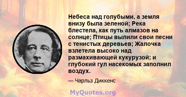 Небеса над голубыми, а земля внизу была зеленой; Река блестела, как путь алмазов на солнце; Птицы вылили свои песни с тенистых деревьев; Жалочка взлетела высоко над размахивающей кукурузой; и глубокий гул насекомых