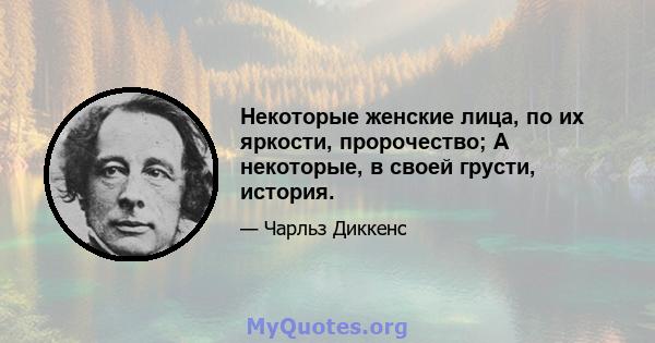 Некоторые женские лица, по их яркости, пророчество; А некоторые, в своей грусти, история.