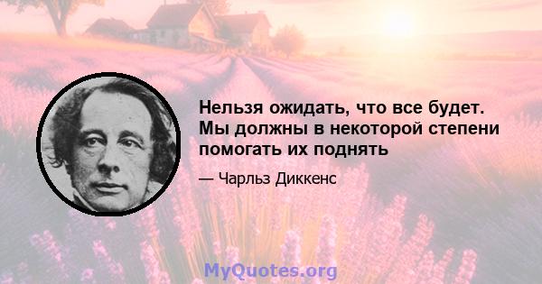 Нельзя ожидать, что все будет. Мы должны в некоторой степени помогать их поднять