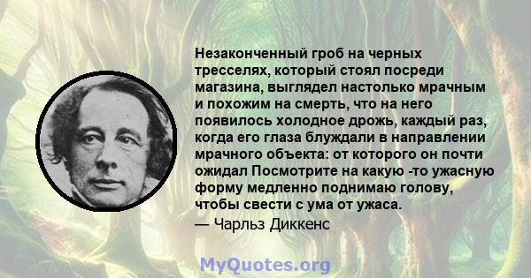 Незаконченный гроб на черных тресселях, который стоял посреди магазина, выглядел настолько мрачным и похожим на смерть, что на него появилось холодное дрожь, каждый раз, когда его глаза блуждали в направлении мрачного