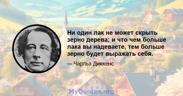 Ни один лак не может скрыть зерно дерева; и что чем больше лака вы надеваете, тем больше зерно будет выражать себя.